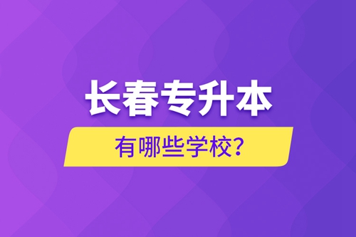 長(zhǎng)春專(zhuān)升本有哪些學(xué)校？