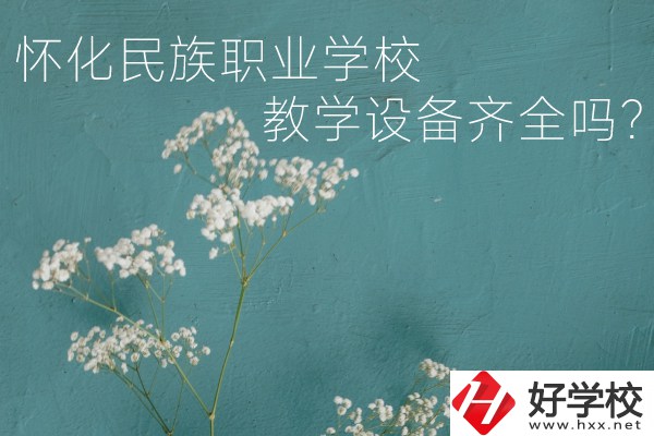 懷化民族職業(yè)學校宿舍怎么樣？教學設備齊全嗎？