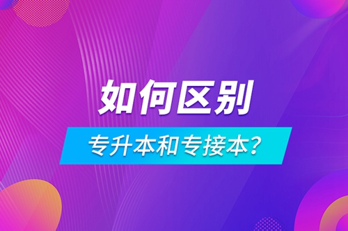 如何區(qū)別專升本和專接本？