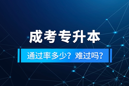 成考專升本通過率多少？難過嗎？