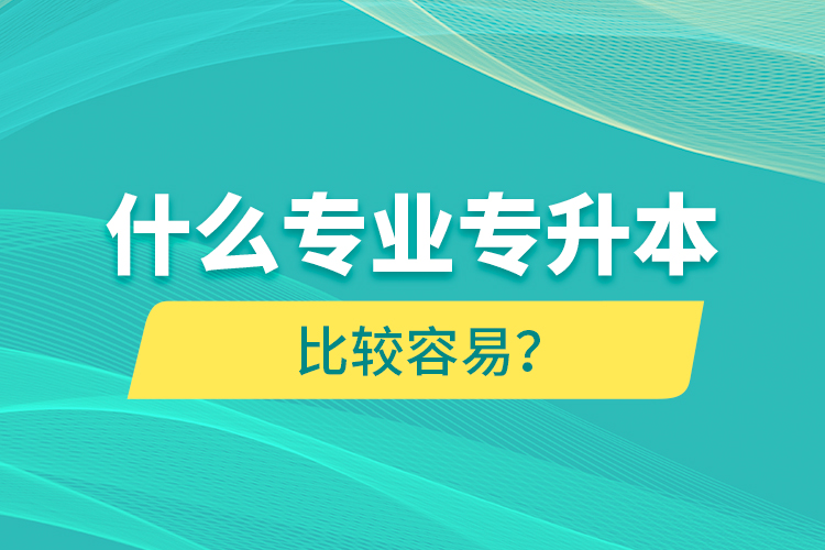 什么專業(yè)專升本比較容易？