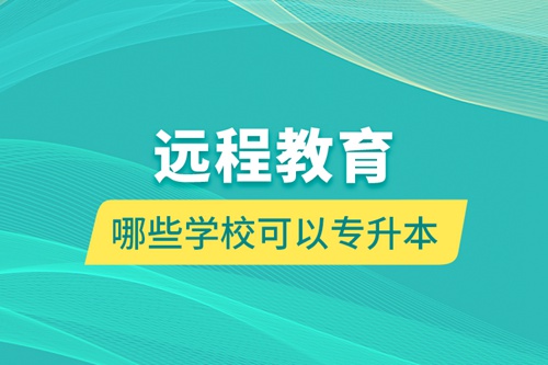 遠(yuǎn)程教育哪些學(xué)?？梢詫?zhuān)升本