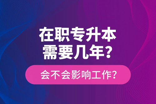 在職專升本需要幾年？會(huì)不會(huì)影響工作？