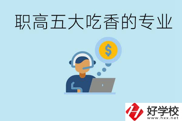 職高五大吃香專業(yè)是哪些？湖南有哪些職高有這些專業(yè)？