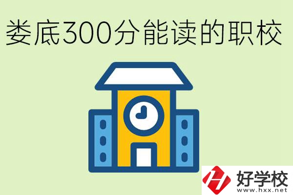 婁底300多分能上哪些職校？有什么專業(yè)可以學(xué)？