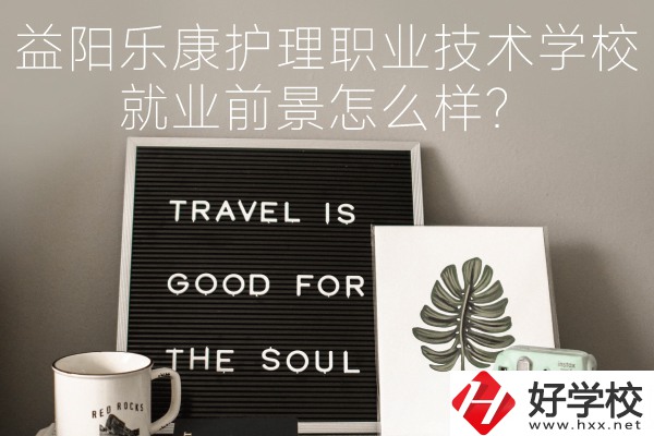 益陽樂康護理職業(yè)技術學校到底好不好？就業(yè)前景怎么樣？