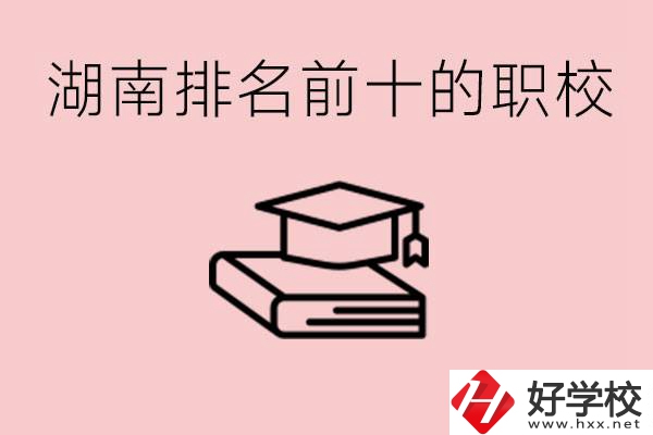 湖南排名前十職業(yè)學(xué)校是哪些？具體位置在哪里？
