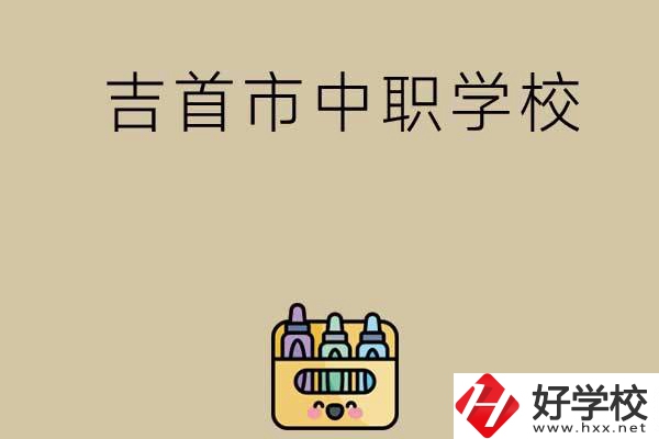 湘西吉首市有哪些中職學(xué)校？