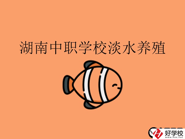 在湖南，哪些中職學(xué)校開設(shè)了淡水養(yǎng)殖專業(yè)?