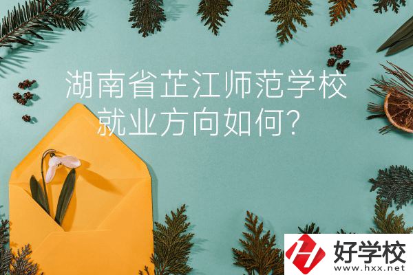 湖南省芷江師范學(xué)校教學(xué)質(zhì)量怎么樣？就業(yè)方向如何？