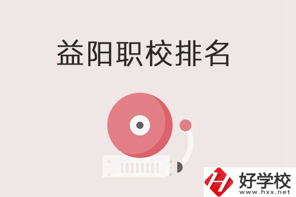 益陽市排名前三的中職學校有哪些？有哪些優(yōu)勢？