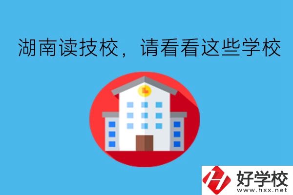 湖南讀技校，請看看這些學(xué)校!