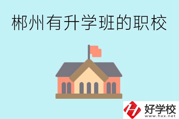 郴州有哪些職校有升學(xué)班？升學(xué)率怎么樣？