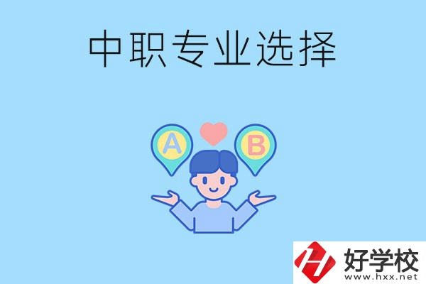 湖南中職該怎么選專業(yè)？有什么專業(yè)推薦？