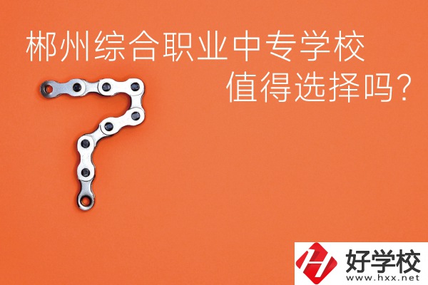 郴州綜合職業(yè)中專(zhuān)學(xué)校值得選擇嗎？