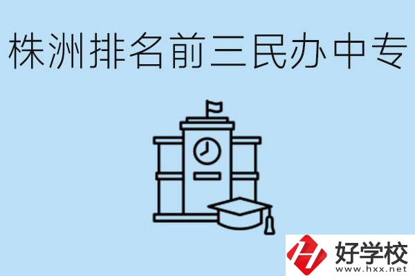 株洲市排名前三的民辦中專學(xué)校是哪些？學(xué)費(fèi)多少？