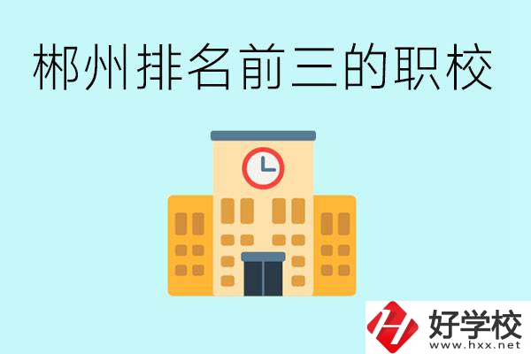 郴州排名前三的職業(yè)學(xué)校是哪些？讀職校好找工作嗎？
