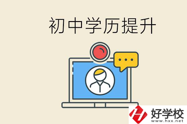 初中學(xué)歷怎么提升學(xué)歷？湖南有哪些合適的學(xué)校？