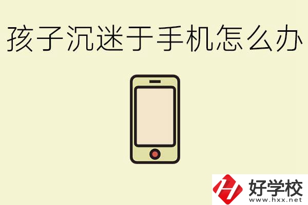 孩子沉迷于手機(jī)怎么辦？益陽(yáng)有沒(méi)有嚴(yán)格管理的職校？