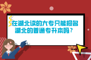 在湖北讀的大專只能報(bào)名湖北的普通專升本嗎？