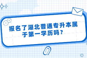 報名了湖北普通專升本屬于第一學歷嗎？