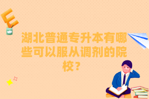 湖北普通專升本有哪些可以服從調劑的院校？