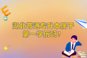 湖北普通專升本屬于第一學歷嗎？