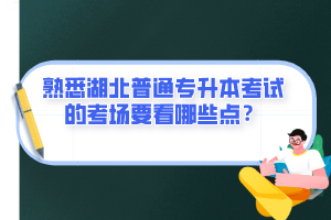熟悉湖北普通專升本考試的考場(chǎng)要看哪些點(diǎn)？