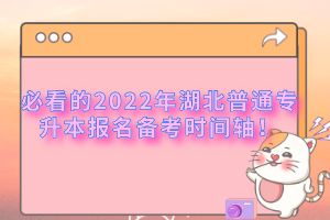 必看的2022年湖北普通專升本報(bào)名備考時(shí)間軸！