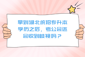 拿到湖北統(tǒng)招專升本學(xué)歷之后，考公會(huì)還會(huì)收到歧視嗎？