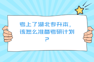 考上了湖北專升本，該怎么準(zhǔn)備考研計(jì)劃？