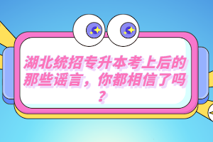 湖北統(tǒng)招專升本考上后的那些謠言，你都相信了嗎？