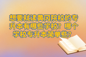 想要就讀黃岡院校的專升本有哪些學校？哪個學校專升本簡單些？