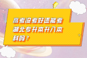 高考沒考好還能考湖北專升本升入本科嗎？