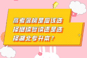 高考落榜是應(yīng)該選擇繼續(xù)復(fù)讀還是選擇湖北專升本？