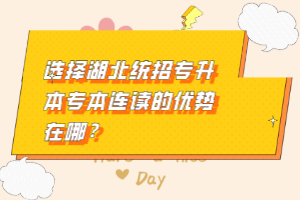 選擇湖北統(tǒng)招專升本專本連讀的優(yōu)勢在哪？