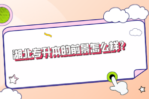 湖北專升本的前景怎么樣？