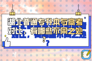 湖北普通專升本與高考對比，有哪些不同之處？