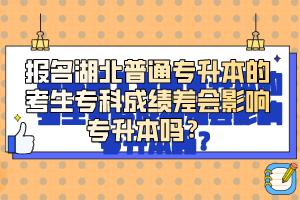 報(bào)名湖北普通專升本的考生專科成績差會影響專升本嗎？