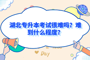 湖北專升本考試很難嗎？難到什么程度？