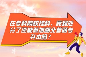在專科院校掛科、受到處分了還能參加湖北普通專升本嗎？
