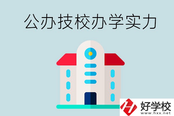 長(zhǎng)沙公辦技校有哪些？辦學(xué)實(shí)力怎么樣？