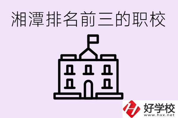 湘潭職校排名前三名職校是哪些？它們有哪些專(zhuān)業(yè)？