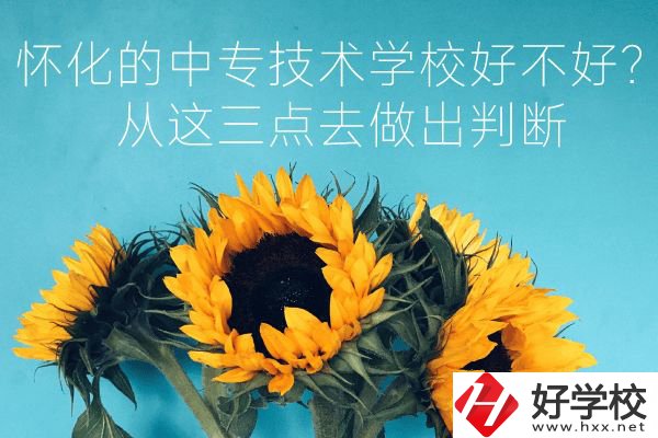 懷化的中專技術(shù)學(xué)校好不好？從這三點(diǎn)去做出判斷