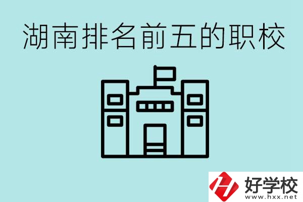 湖南省排名前五的職校是哪些？具體位置在哪里？