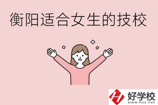 衡陽適合女生上的技校有哪些？可以學(xué)哪些專業(yè)？