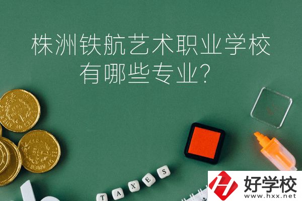 株洲鐵航藝術(shù)職業(yè)學(xué)校好不好？有哪些專業(yè)？