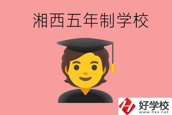 湘西五年制大專學校有哪些？辦學優(yōu)勢是什么？