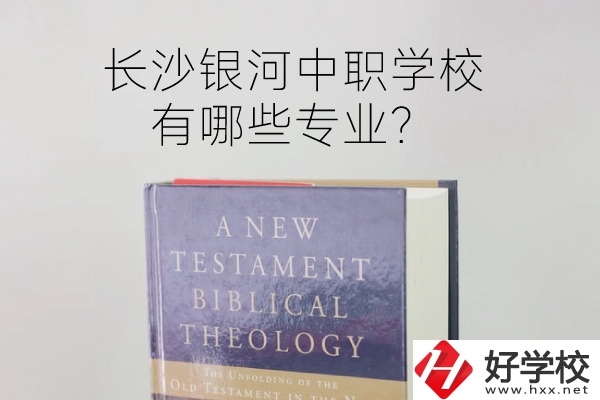 長沙銀河中職學校怎么樣？有哪些專業(yè)？