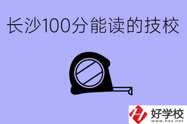 考了100分可以上技校嗎?長沙有什么好的技校嗎？